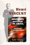 Henri Vincent : serviteur infatigable du Christ, passionn d'vanglisation