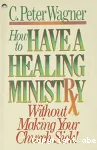 How to Have a Healing Ministry without Making Your Church Sick !